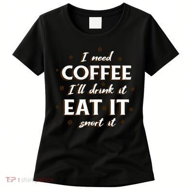 I Need Coffee Drink Eat Snort Women's T-Shirt