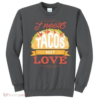I Need Tacos Not love Sweatshirt