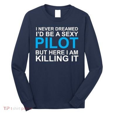 I Never Dreamed I'd Be A Sexy Pilot Long Sleeve Shirt