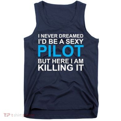 I Never Dreamed I'd Be A Sexy Pilot Tank Top
