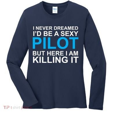 I Never Dreamed I'd Be A Sexy Pilot Women's Long Sleeve Shirt