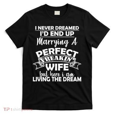 I Never Dreamed I'd End Up Marrying A Perfect Wife T-Shirt