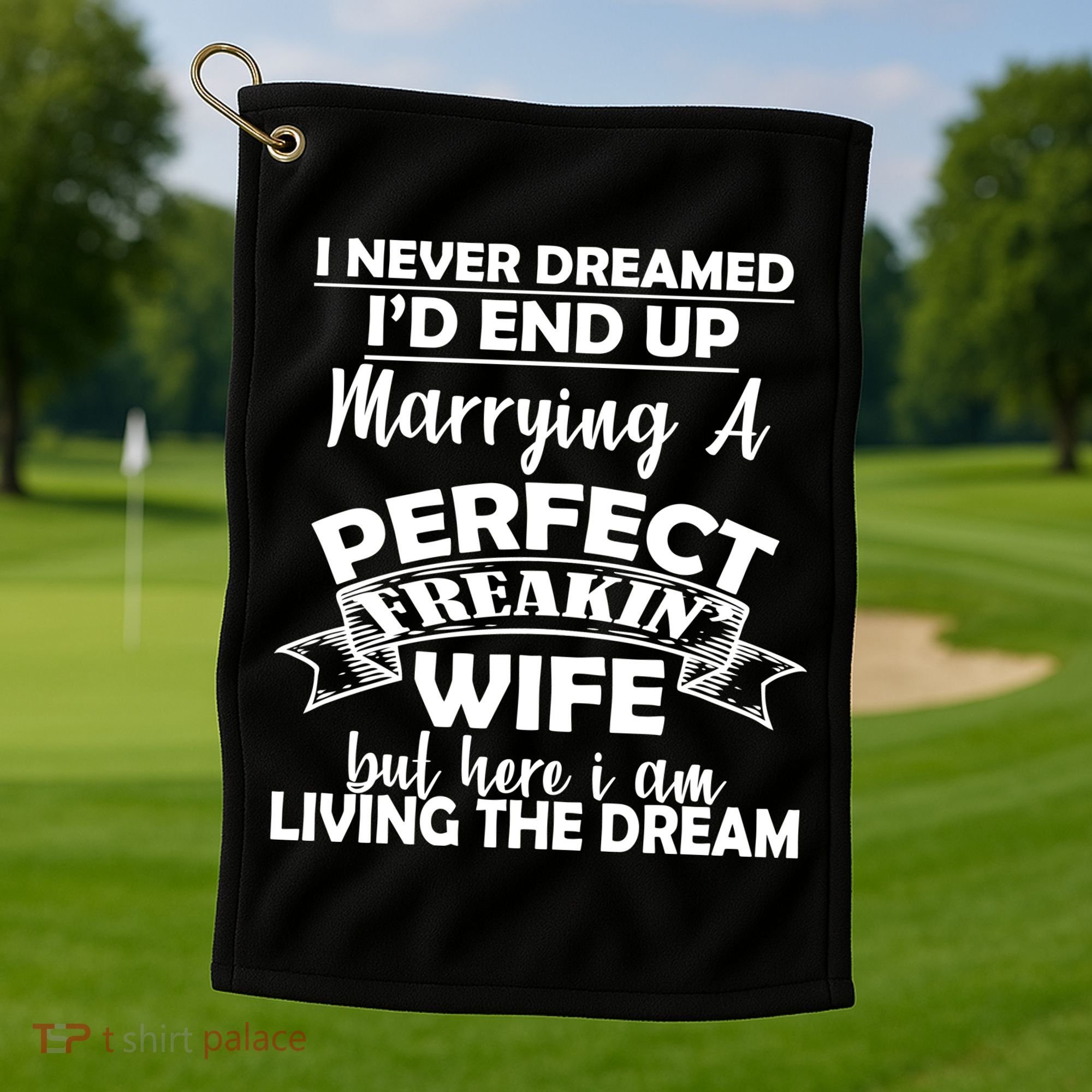 I Never Dreamed I'd End Up Marrying A Perfect Wife Golf Towel
