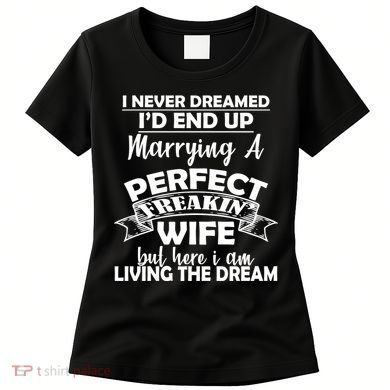 I Never Dreamed I'd End Up Marrying A Perfect Wife Women's T-Shirt