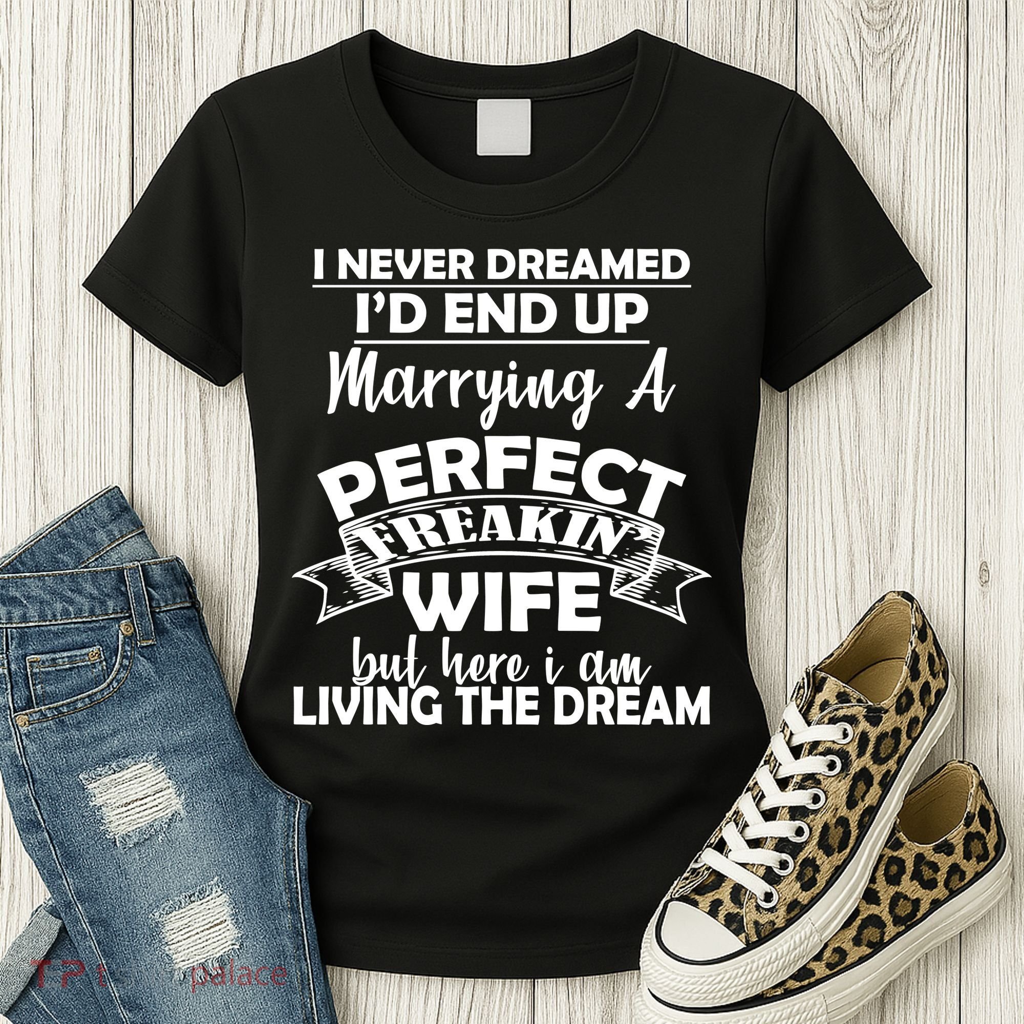 I Never Dreamed I'd End Up Marrying A Perfect Wife Women's T-Shirt