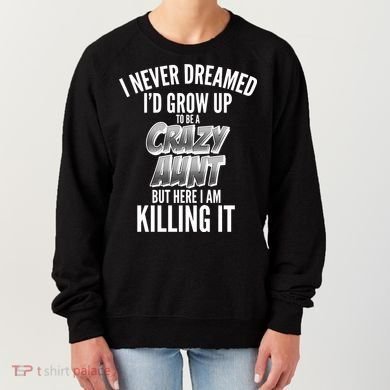 I Never Dreamed I'd Grow Up to be a Crazy Aunt Women's Sweatshirt