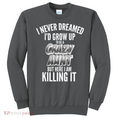 I Never Dreamed I'd Grow Up to be a Crazy Aunt Sweatshirt