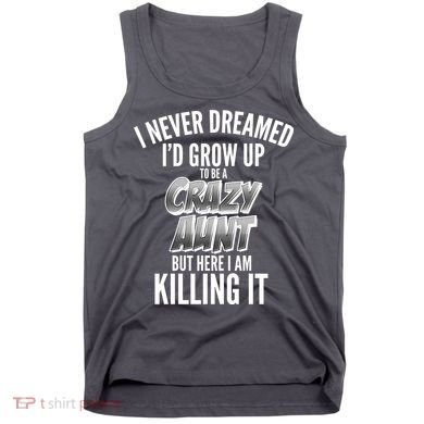 I Never Dreamed I'd Grow Up to be a Crazy Aunt Tank Top