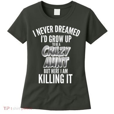 I Never Dreamed I'd Grow Up to be a Crazy Aunt Women's T-Shirt