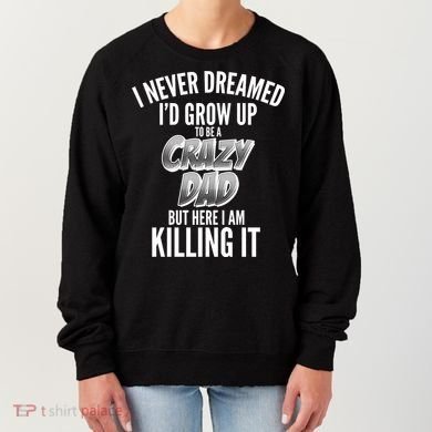 I Never Dreamed I'd Grow Up to be a Crazy Dad Women's Sweatshirt