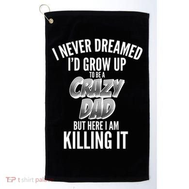 I Never Dreamed I'd Grow Up to be a Crazy Dad Golf Towel