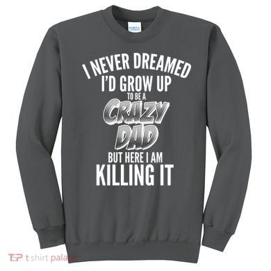 I Never Dreamed I'd Grow Up to be a Crazy Dad Sweatshirt
