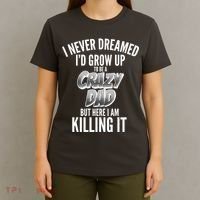 I Never Dreamed I'd Grow Up to be a Crazy Dad T-Shirt thumb 4