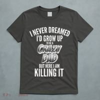 I Never Dreamed I'd Grow Up to be a Crazy Dad T-Shirt thumb 5