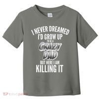 I Never Dreamed I'd Grow Up to be a Crazy Dad Toddler T-Shirt thumb 0