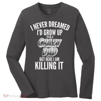 I Never Dreamed I'd Grow Up to be a Crazy Dad Women's Long Sleeve Shirt