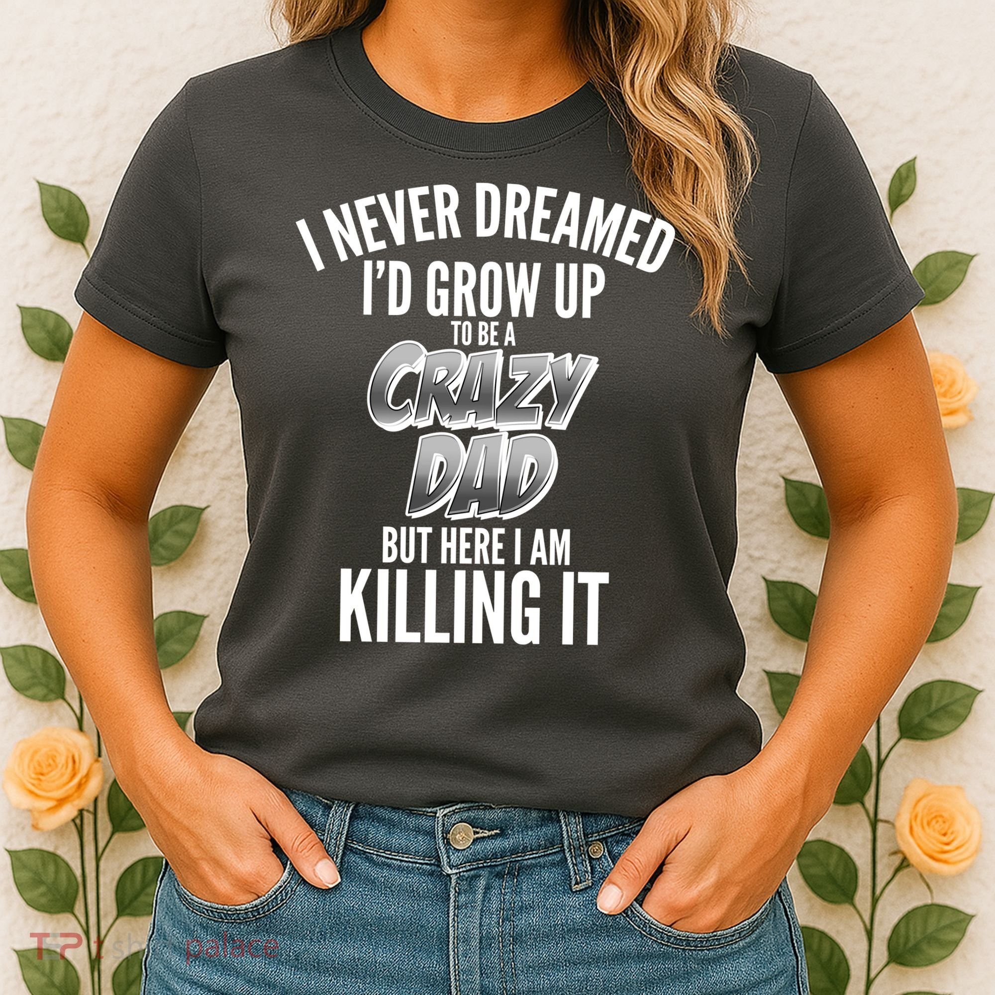 I Never Dreamed I'd Grow Up to be a Crazy Dad Women's T-Shirt