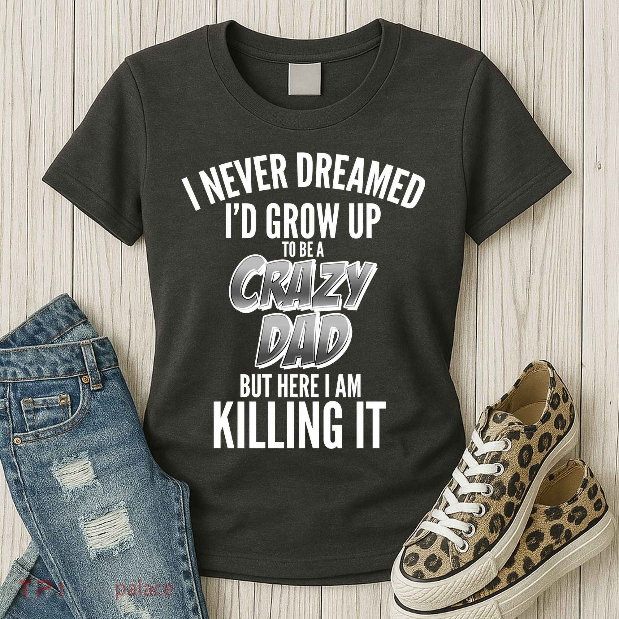 I Never Dreamed I'd Grow Up to be a Crazy Dad Women's T-Shirt