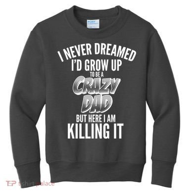I Never Dreamed I'd Grow Up to be a Crazy Dad Kids Sweatshirt