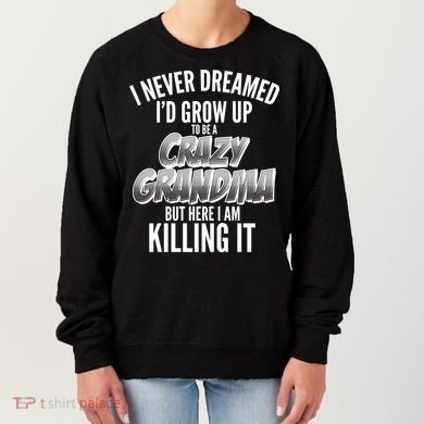I Never Dreamed I'd Grow Up to be a Crazy Grandma Women's Sweatshirt