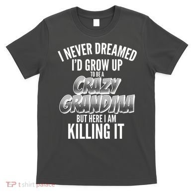 I Never Dreamed I'd Grow Up to be a Crazy Grandma T-Shirt