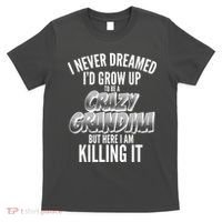 I Never Dreamed I'd Grow Up to be a Crazy Grandma T-Shirt thumb 0