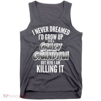 I Never Dreamed I'd Grow Up to be a Crazy Grandma Tank Top