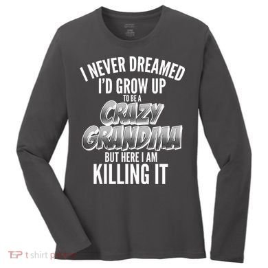 I Never Dreamed I'd Grow Up to be a Crazy Grandma Women's Long Sleeve Shirt