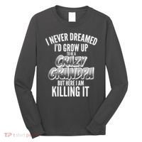 I Never Dreamed I'd Grow Up to be a Crazy Grandpa Long Sleeve Shirt thumb 0