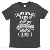 I Never Dreamed I'd Grow Up to be a Crazy Grandpa T-Shirt thumb 0