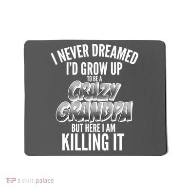 I Never Dreamed I'd Grow Up to be a Crazy Grandpa Mousepad