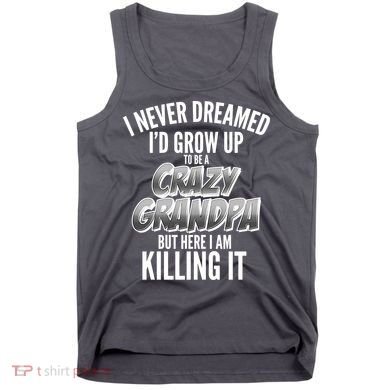 I Never Dreamed I'd Grow Up to be a Crazy Grandpa Tank Top
