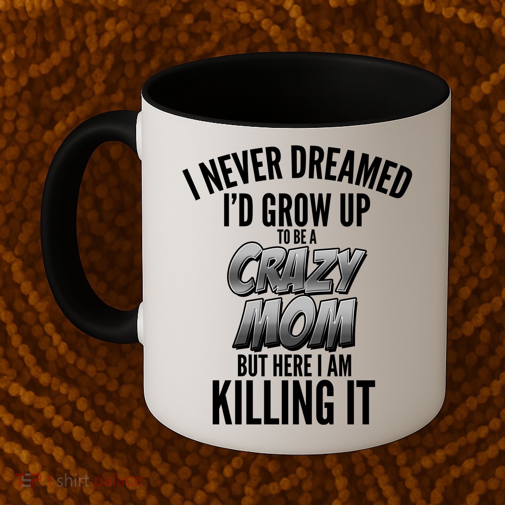 I Never Dreamed I'd Grow Up to be a Crazy Mom Coffee Mug