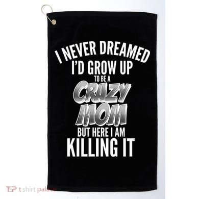 I Never Dreamed I'd Grow Up to be a Crazy Mom Golf Towel