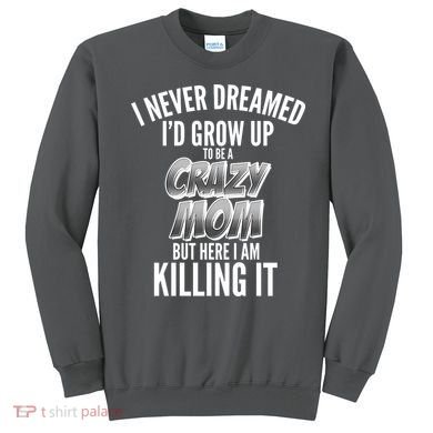 I Never Dreamed I'd Grow Up to be a Crazy Mom Sweatshirt