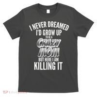 I Never Dreamed I'd Grow Up to be a Crazy Mom T-Shirt thumb 0