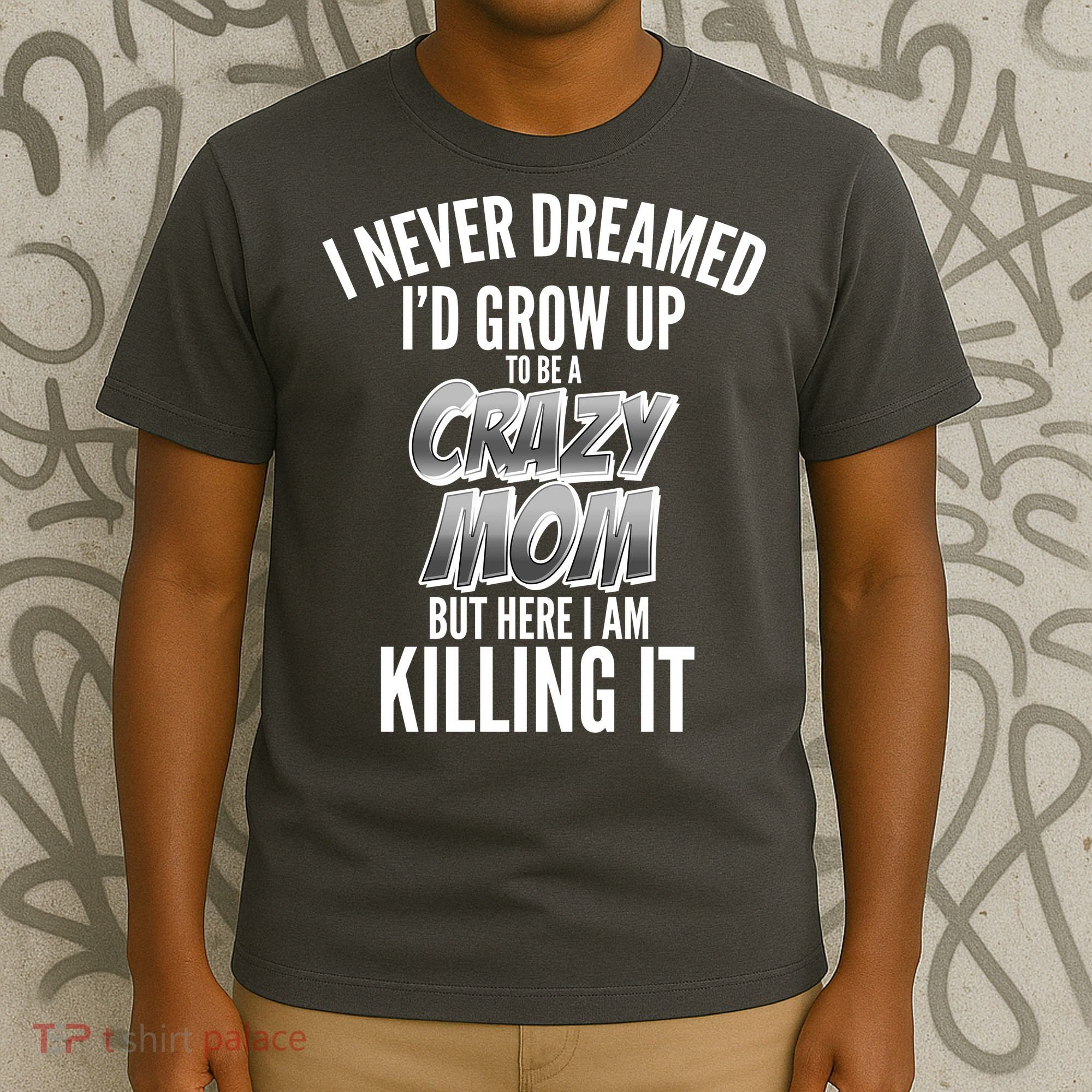 I Never Dreamed I'd Grow Up to be a Crazy Mom T-Shirt