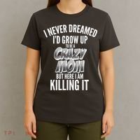 I Never Dreamed I'd Grow Up to be a Crazy Mom T-Shirt thumb 4
