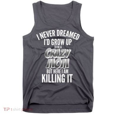 I Never Dreamed I'd Grow Up to be a Crazy Mom Tank Top