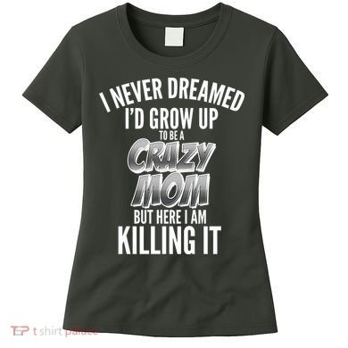 I Never Dreamed I'd Grow Up to be a Crazy Mom Women's T-Shirt