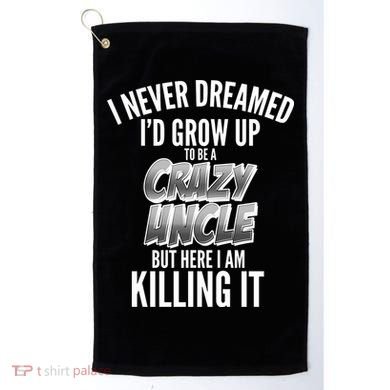 I Never Dreamed I'd Grow Up to be a Crazy Uncle Golf Towel