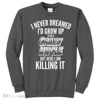 I Never Dreamed I'd Grow Up to be a Crazy Uncle Sweatshirt