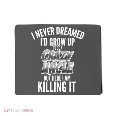 I Never Dreamed I'd Grow Up to be a Crazy Uncle Mousepad
