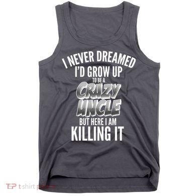 I Never Dreamed I'd Grow Up to be a Crazy Uncle Tank Top