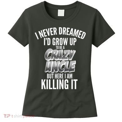 I Never Dreamed I'd Grow Up to be a Crazy Uncle Women's T-Shirt
