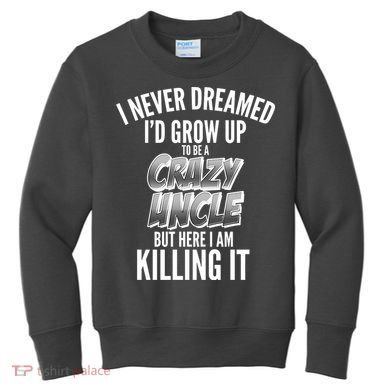 I Never Dreamed I'd Grow Up to be a Crazy Uncle Kids Sweatshirt