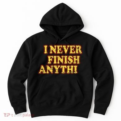 I Never FInish Anythi Hoodie
