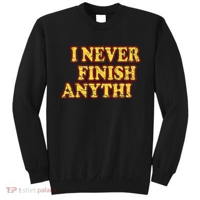 I Never FInish Anythi Sweatshirt