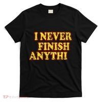 I Never FInish Anythi T-Shirt thumb 0