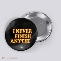 I Never FInish Anythi Button thumb 0